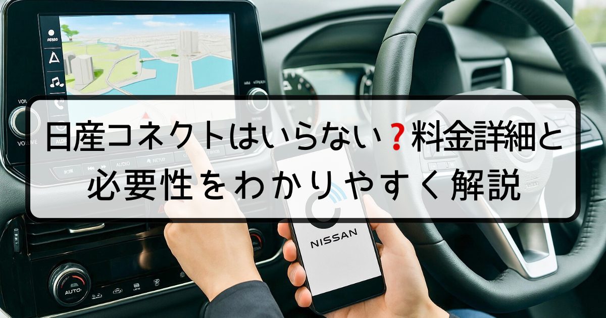 日産コネクトはいらない?料金詳細と必要性をわかりやすく解説