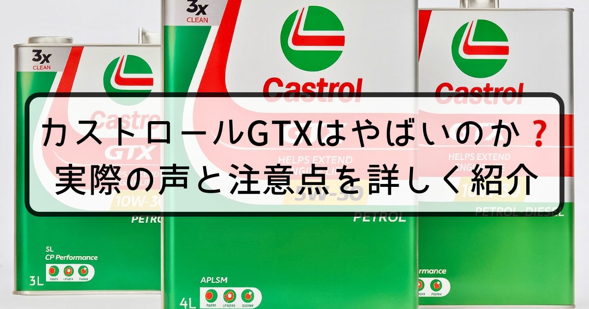 カストロールGTXはやばいのか？実際の声と注意点を詳しく紹介