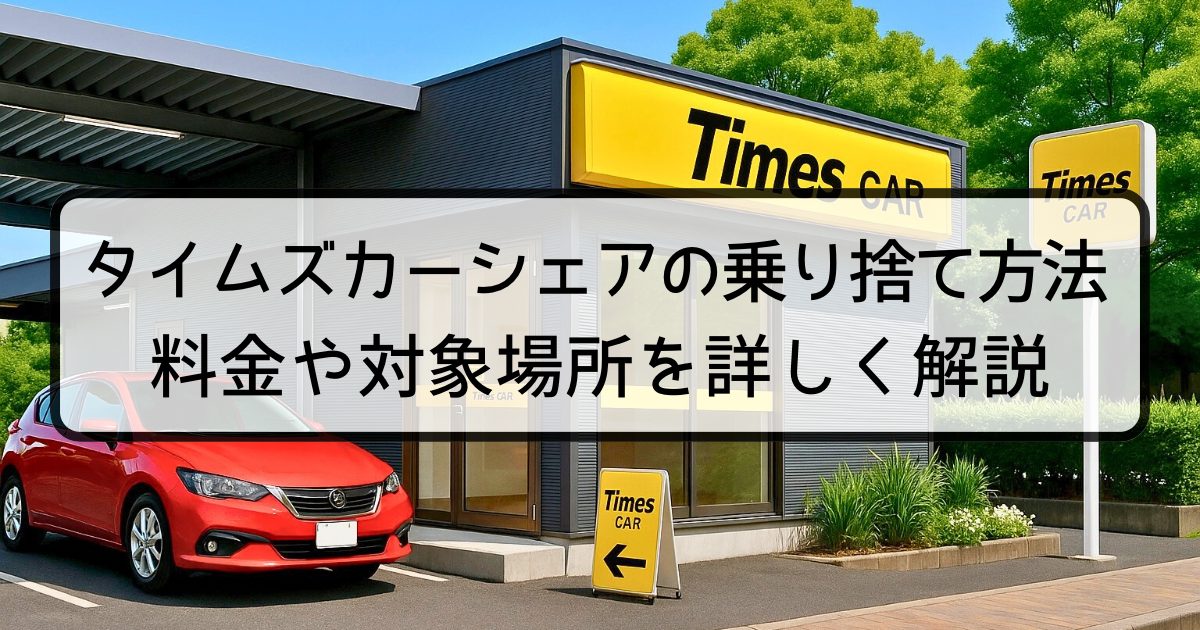 タイムズカーシェアの乗り捨て方法｜料金や対象場所を詳しく解説