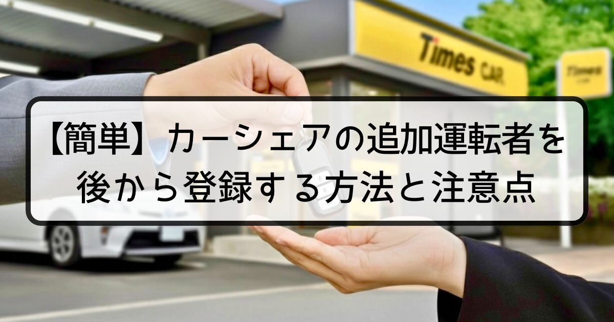 【簡単】カーシェアの追加運転者を後から登録する方法と注意点