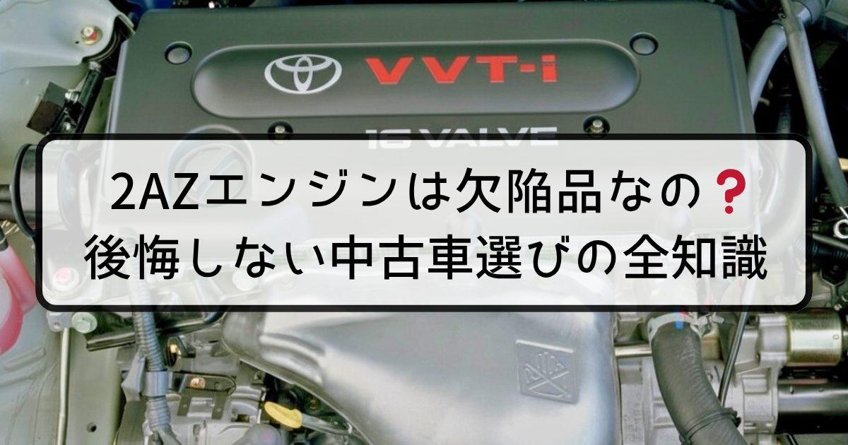 2AZエンジンは欠陥品なの？後悔しない中古車選びの全知識