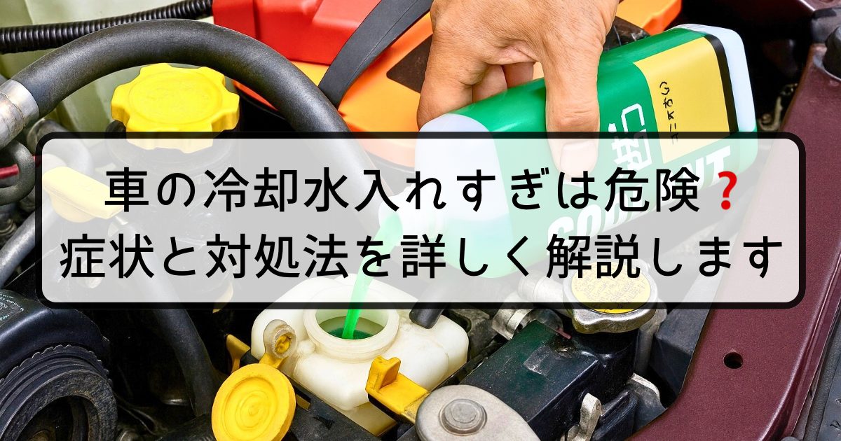 車の冷却水入れすぎは危険？症状と対処法を詳しく解説します