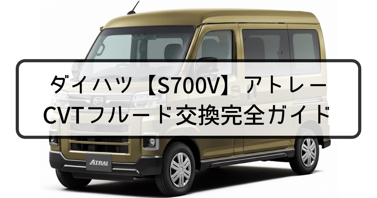 ダイハツ アトレー (S700V) CVTフルード交換完全ガイド