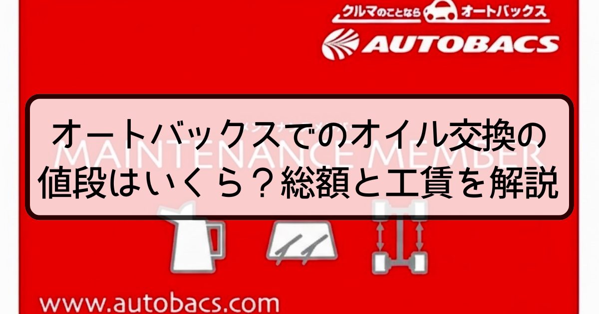 オートバックスでのオイル交換の値段はいくら？総額と工賃を解説